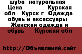 шуба  натуральная › Цена ­ 11-000 - Курская обл., Курск г. Одежда, обувь и аксессуары » Женская одежда и обувь   . Курская обл.